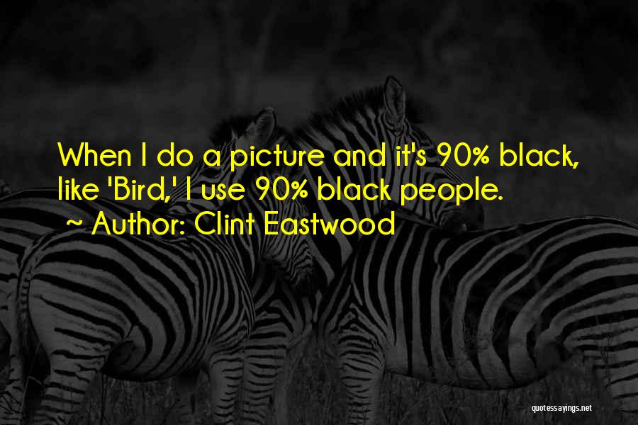 Clint Eastwood Quotes: When I Do A Picture And It's 90% Black, Like 'bird,' I Use 90% Black People.