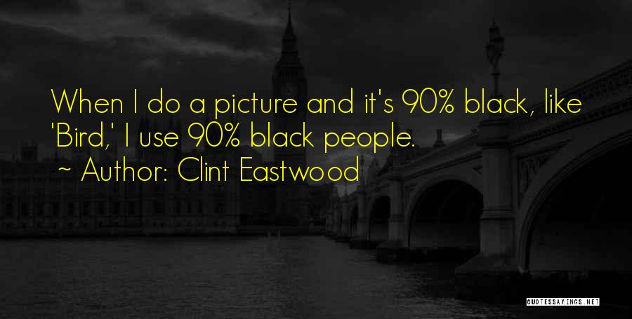 Clint Eastwood Quotes: When I Do A Picture And It's 90% Black, Like 'bird,' I Use 90% Black People.