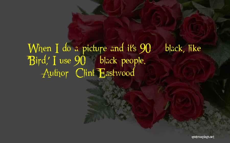 Clint Eastwood Quotes: When I Do A Picture And It's 90% Black, Like 'bird,' I Use 90% Black People.