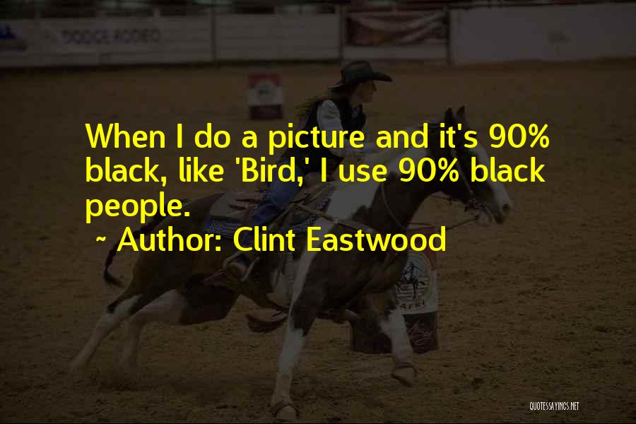 Clint Eastwood Quotes: When I Do A Picture And It's 90% Black, Like 'bird,' I Use 90% Black People.
