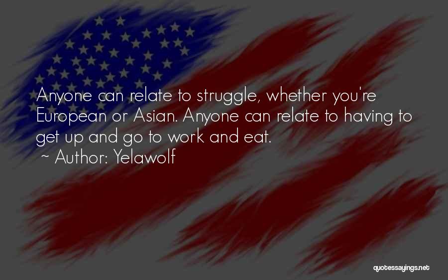 Yelawolf Quotes: Anyone Can Relate To Struggle, Whether You're European Or Asian. Anyone Can Relate To Having To Get Up And Go