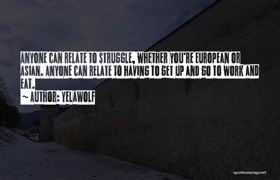 Yelawolf Quotes: Anyone Can Relate To Struggle, Whether You're European Or Asian. Anyone Can Relate To Having To Get Up And Go