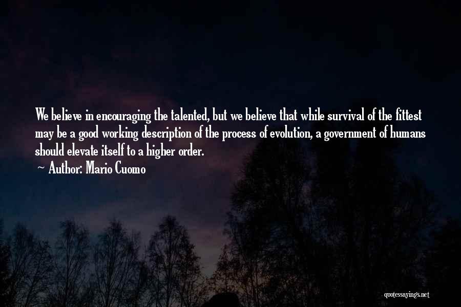 Mario Cuomo Quotes: We Believe In Encouraging The Talented, But We Believe That While Survival Of The Fittest May Be A Good Working