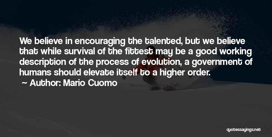 Mario Cuomo Quotes: We Believe In Encouraging The Talented, But We Believe That While Survival Of The Fittest May Be A Good Working