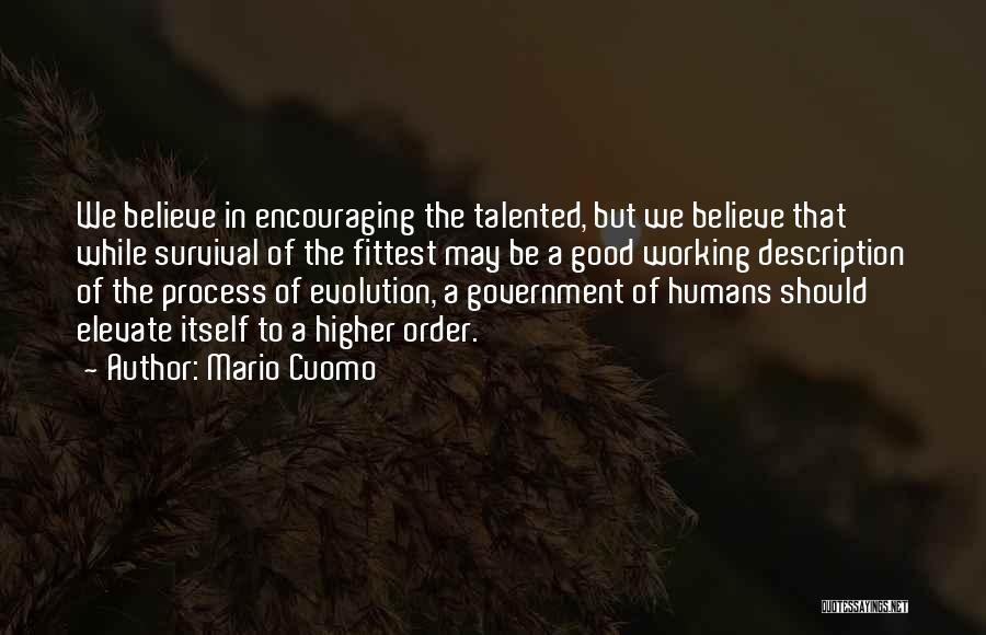 Mario Cuomo Quotes: We Believe In Encouraging The Talented, But We Believe That While Survival Of The Fittest May Be A Good Working