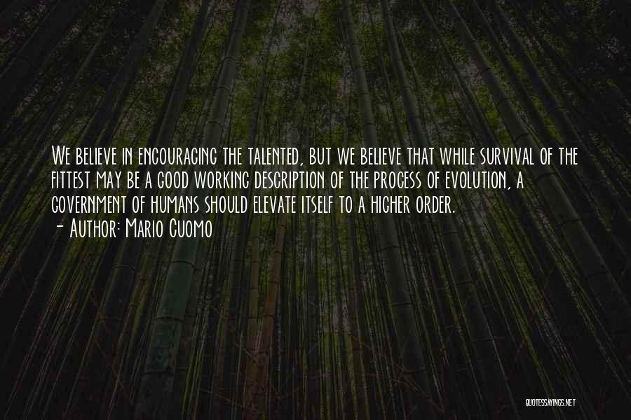 Mario Cuomo Quotes: We Believe In Encouraging The Talented, But We Believe That While Survival Of The Fittest May Be A Good Working