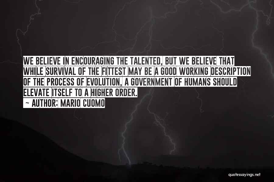 Mario Cuomo Quotes: We Believe In Encouraging The Talented, But We Believe That While Survival Of The Fittest May Be A Good Working