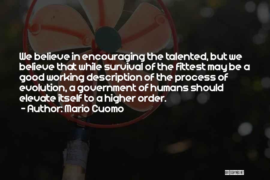 Mario Cuomo Quotes: We Believe In Encouraging The Talented, But We Believe That While Survival Of The Fittest May Be A Good Working