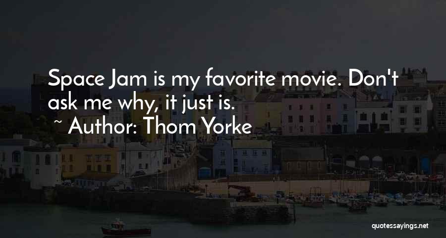 Thom Yorke Quotes: Space Jam Is My Favorite Movie. Don't Ask Me Why, It Just Is.