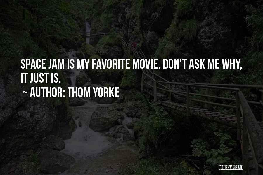 Thom Yorke Quotes: Space Jam Is My Favorite Movie. Don't Ask Me Why, It Just Is.