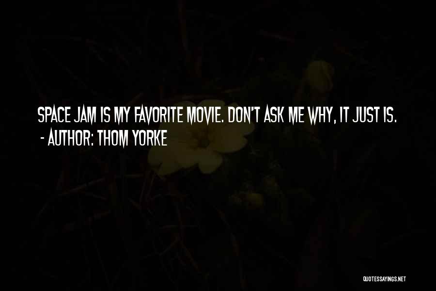 Thom Yorke Quotes: Space Jam Is My Favorite Movie. Don't Ask Me Why, It Just Is.