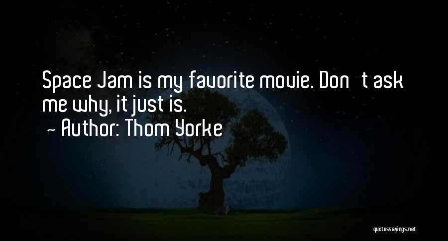 Thom Yorke Quotes: Space Jam Is My Favorite Movie. Don't Ask Me Why, It Just Is.