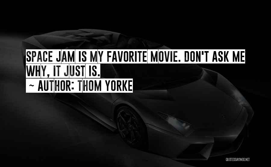 Thom Yorke Quotes: Space Jam Is My Favorite Movie. Don't Ask Me Why, It Just Is.