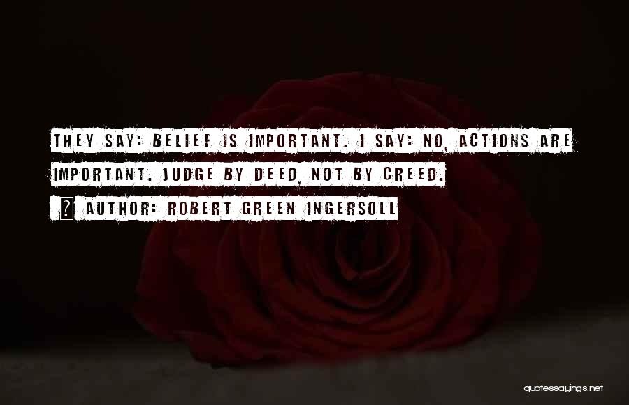 Robert Green Ingersoll Quotes: They Say: Belief Is Important. I Say: No, Actions Are Important. Judge By Deed, Not By Creed.