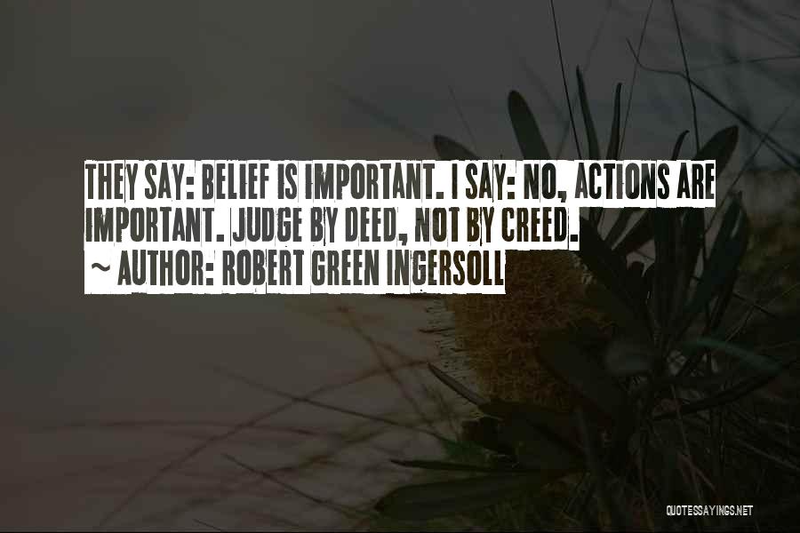 Robert Green Ingersoll Quotes: They Say: Belief Is Important. I Say: No, Actions Are Important. Judge By Deed, Not By Creed.