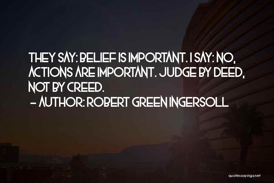 Robert Green Ingersoll Quotes: They Say: Belief Is Important. I Say: No, Actions Are Important. Judge By Deed, Not By Creed.