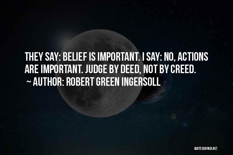 Robert Green Ingersoll Quotes: They Say: Belief Is Important. I Say: No, Actions Are Important. Judge By Deed, Not By Creed.