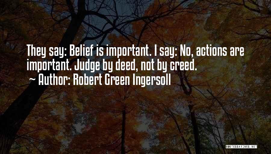 Robert Green Ingersoll Quotes: They Say: Belief Is Important. I Say: No, Actions Are Important. Judge By Deed, Not By Creed.