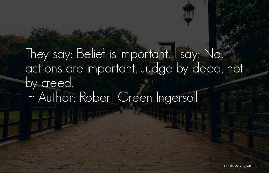 Robert Green Ingersoll Quotes: They Say: Belief Is Important. I Say: No, Actions Are Important. Judge By Deed, Not By Creed.