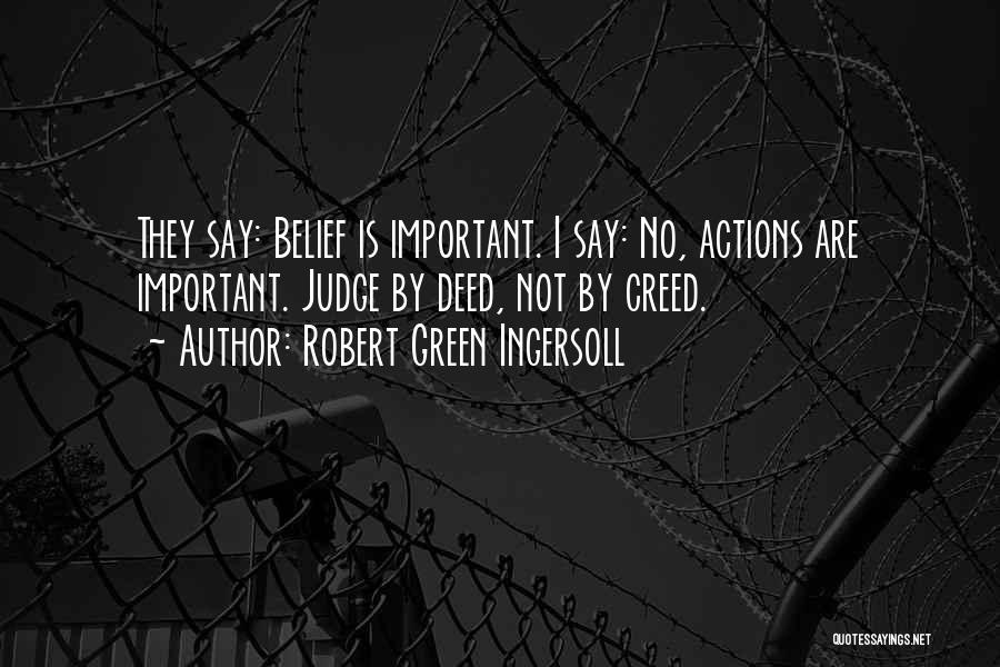 Robert Green Ingersoll Quotes: They Say: Belief Is Important. I Say: No, Actions Are Important. Judge By Deed, Not By Creed.