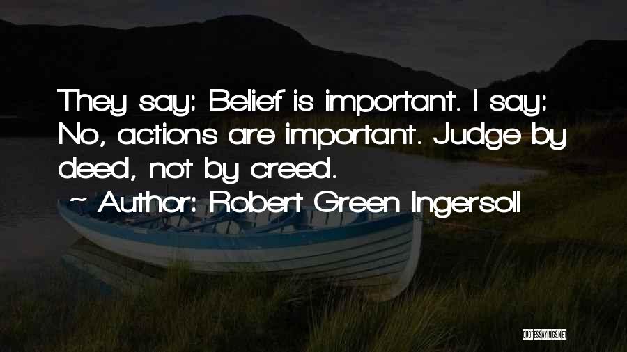 Robert Green Ingersoll Quotes: They Say: Belief Is Important. I Say: No, Actions Are Important. Judge By Deed, Not By Creed.