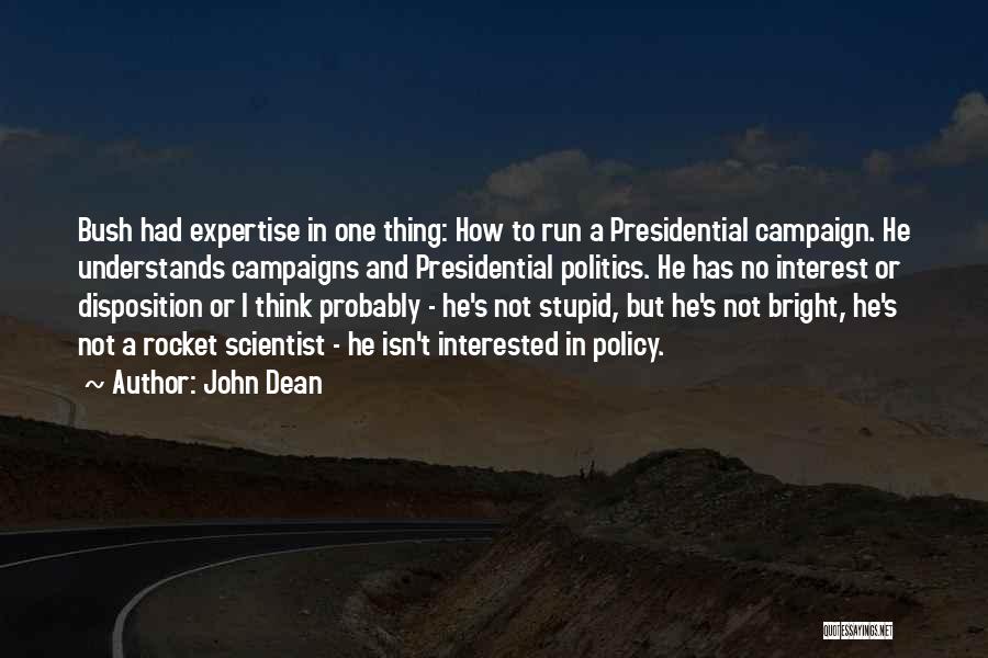 John Dean Quotes: Bush Had Expertise In One Thing: How To Run A Presidential Campaign. He Understands Campaigns And Presidential Politics. He Has