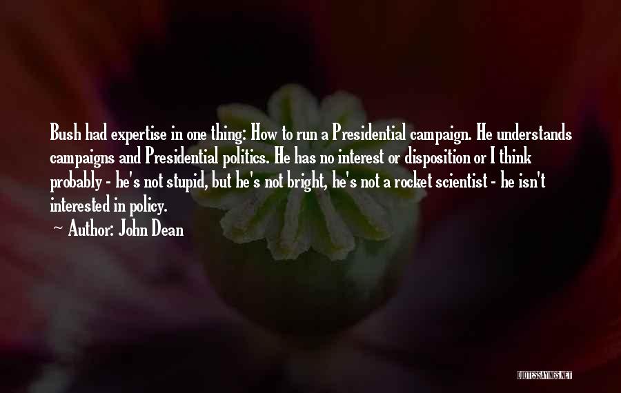John Dean Quotes: Bush Had Expertise In One Thing: How To Run A Presidential Campaign. He Understands Campaigns And Presidential Politics. He Has