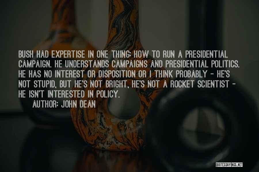 John Dean Quotes: Bush Had Expertise In One Thing: How To Run A Presidential Campaign. He Understands Campaigns And Presidential Politics. He Has