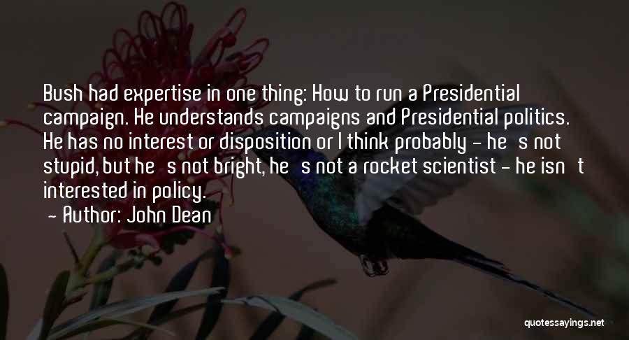 John Dean Quotes: Bush Had Expertise In One Thing: How To Run A Presidential Campaign. He Understands Campaigns And Presidential Politics. He Has