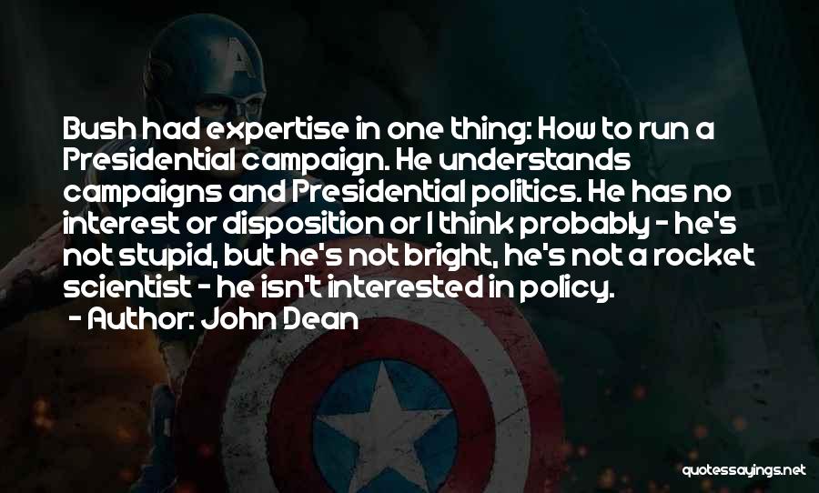 John Dean Quotes: Bush Had Expertise In One Thing: How To Run A Presidential Campaign. He Understands Campaigns And Presidential Politics. He Has