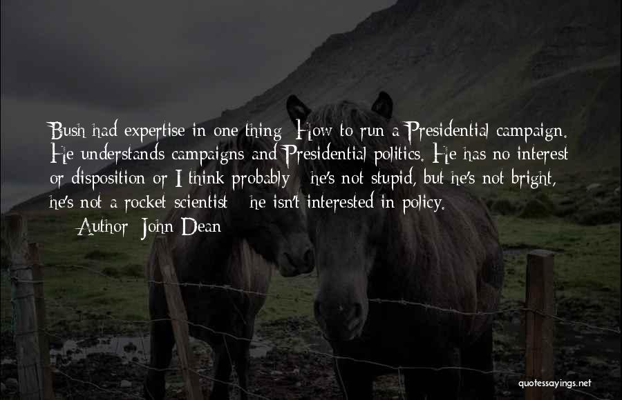 John Dean Quotes: Bush Had Expertise In One Thing: How To Run A Presidential Campaign. He Understands Campaigns And Presidential Politics. He Has