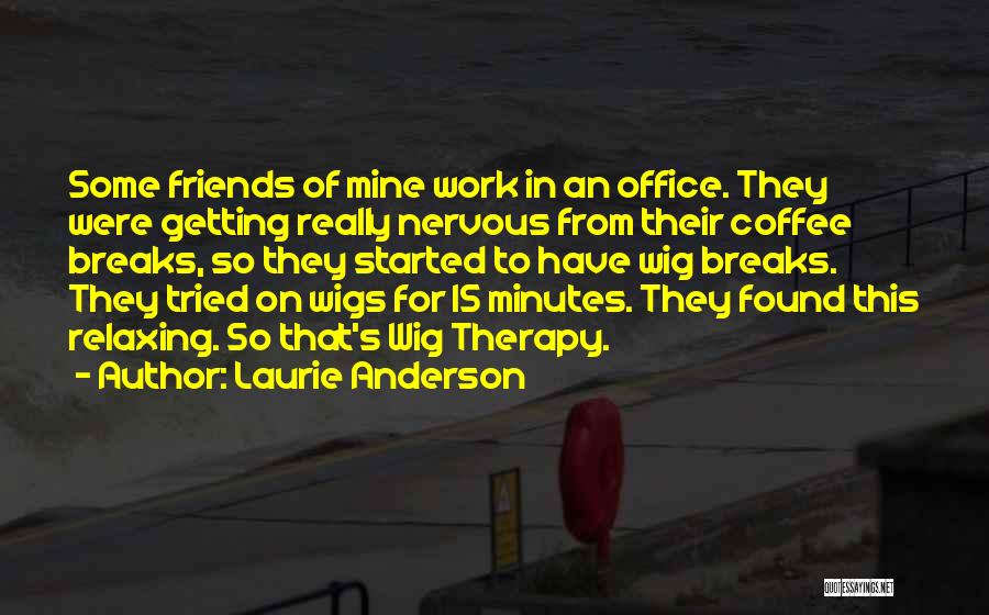 Laurie Anderson Quotes: Some Friends Of Mine Work In An Office. They Were Getting Really Nervous From Their Coffee Breaks, So They Started