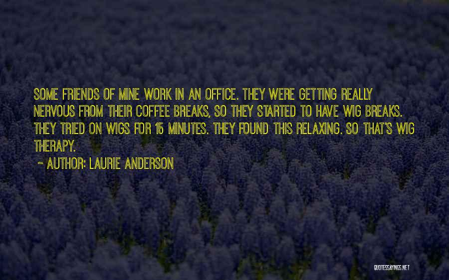 Laurie Anderson Quotes: Some Friends Of Mine Work In An Office. They Were Getting Really Nervous From Their Coffee Breaks, So They Started