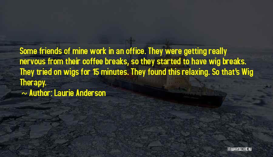 Laurie Anderson Quotes: Some Friends Of Mine Work In An Office. They Were Getting Really Nervous From Their Coffee Breaks, So They Started