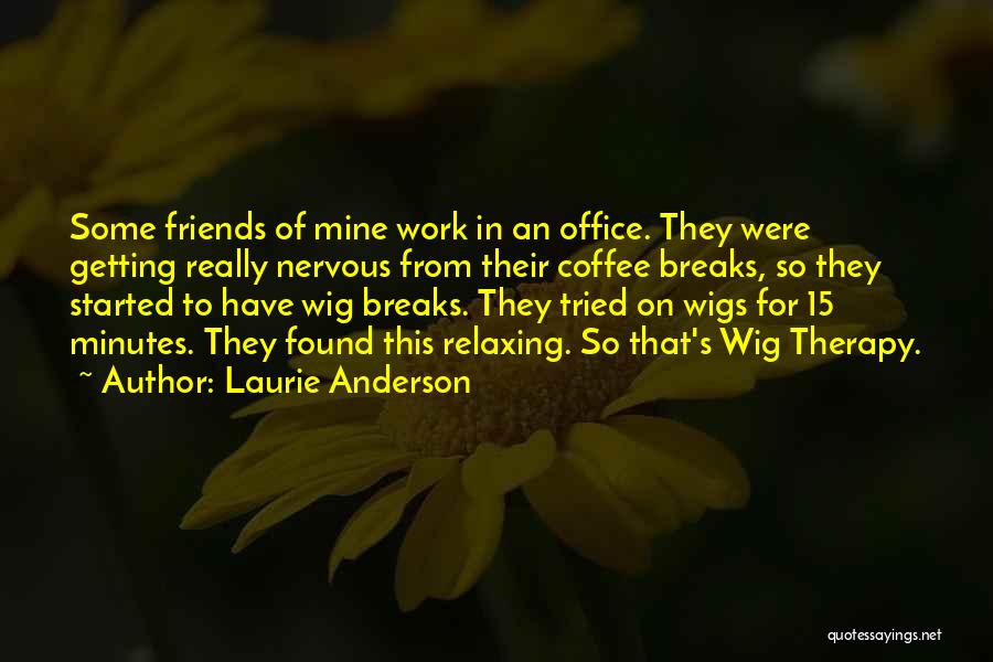 Laurie Anderson Quotes: Some Friends Of Mine Work In An Office. They Were Getting Really Nervous From Their Coffee Breaks, So They Started