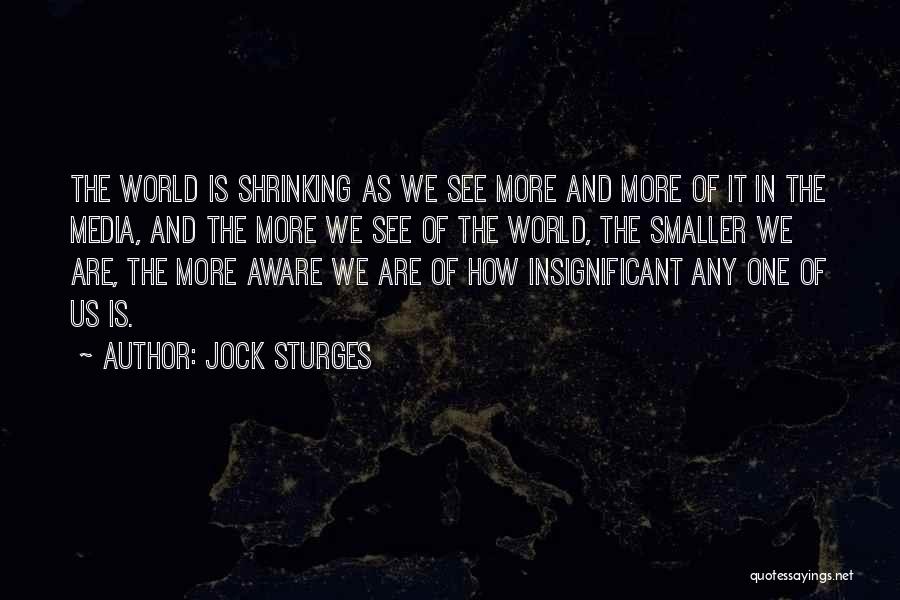 Jock Sturges Quotes: The World Is Shrinking As We See More And More Of It In The Media, And The More We See