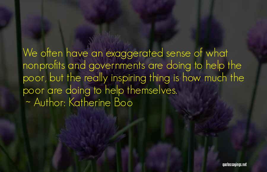 Katherine Boo Quotes: We Often Have An Exaggerated Sense Of What Nonprofits And Governments Are Doing To Help The Poor, But The Really