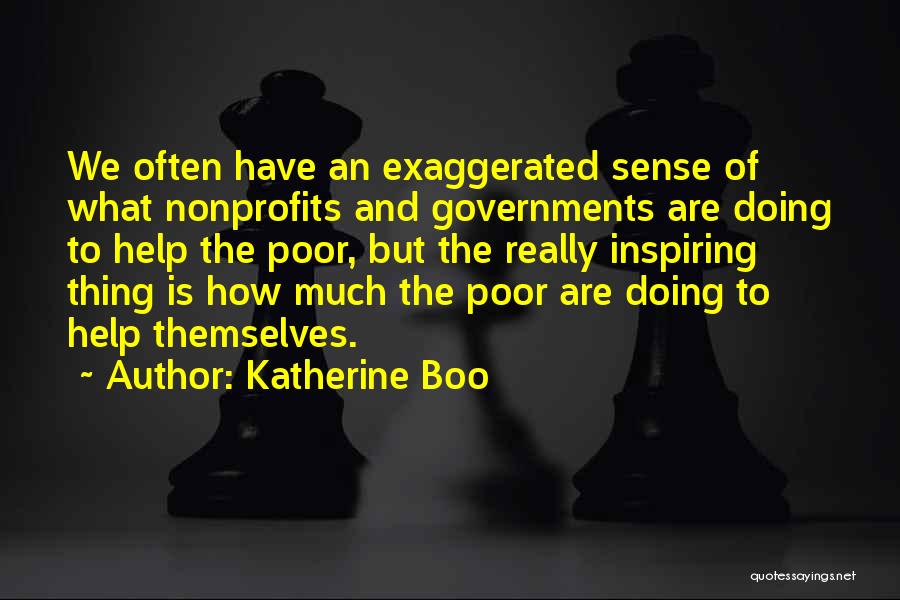 Katherine Boo Quotes: We Often Have An Exaggerated Sense Of What Nonprofits And Governments Are Doing To Help The Poor, But The Really