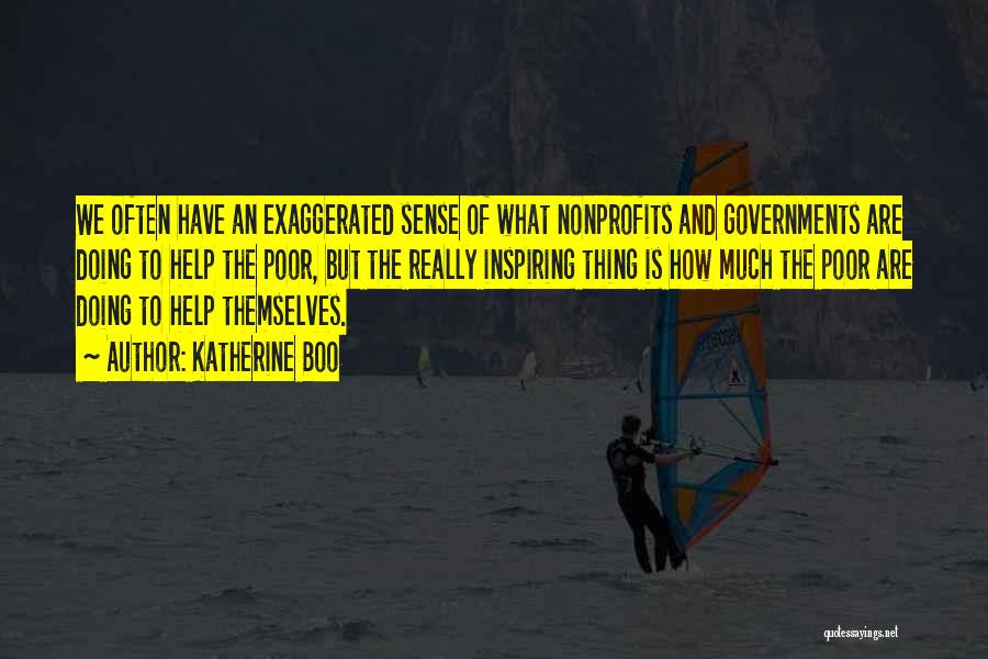 Katherine Boo Quotes: We Often Have An Exaggerated Sense Of What Nonprofits And Governments Are Doing To Help The Poor, But The Really