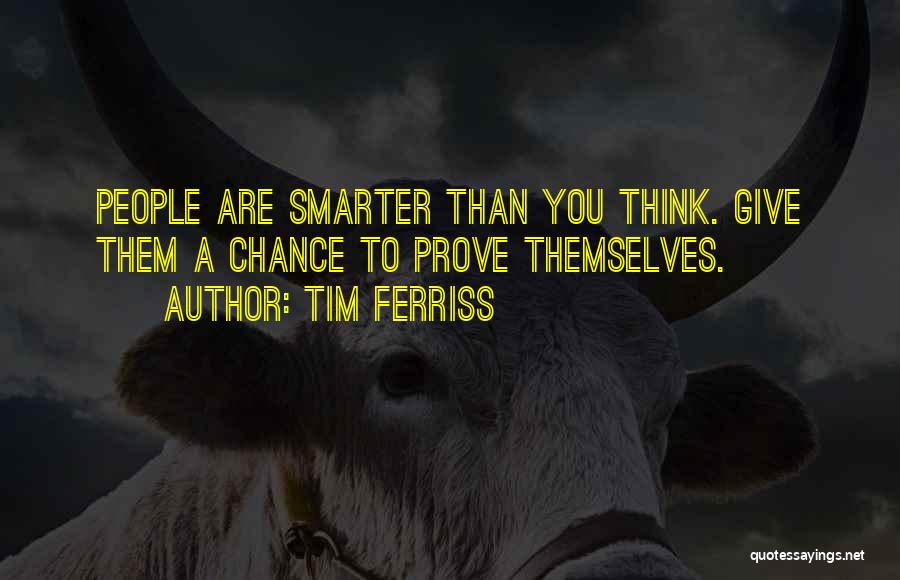 Tim Ferriss Quotes: People Are Smarter Than You Think. Give Them A Chance To Prove Themselves.
