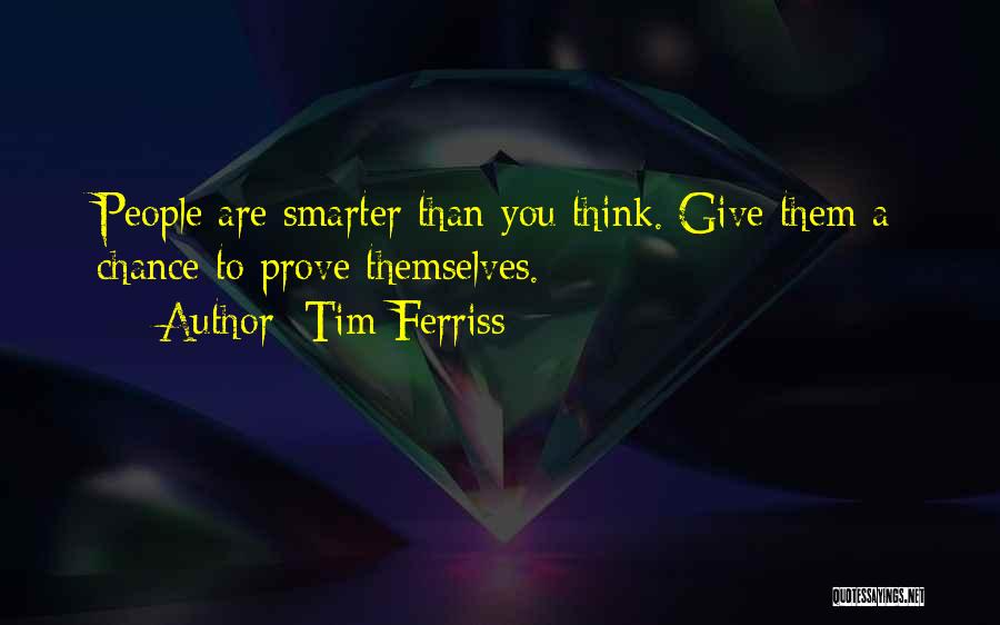 Tim Ferriss Quotes: People Are Smarter Than You Think. Give Them A Chance To Prove Themselves.