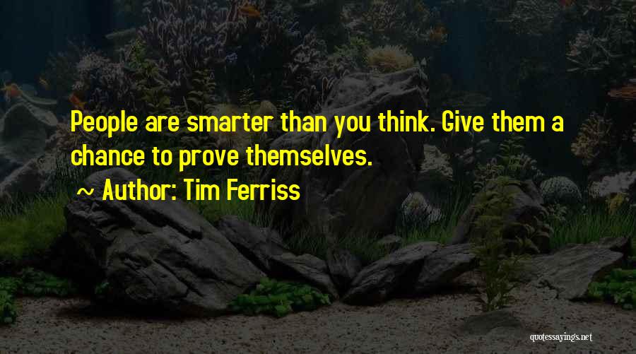 Tim Ferriss Quotes: People Are Smarter Than You Think. Give Them A Chance To Prove Themselves.