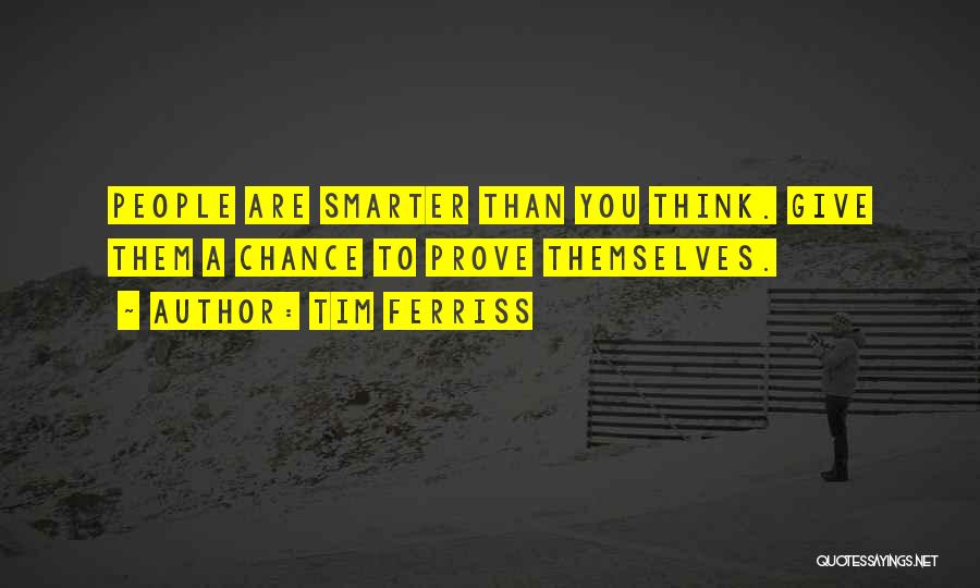 Tim Ferriss Quotes: People Are Smarter Than You Think. Give Them A Chance To Prove Themselves.