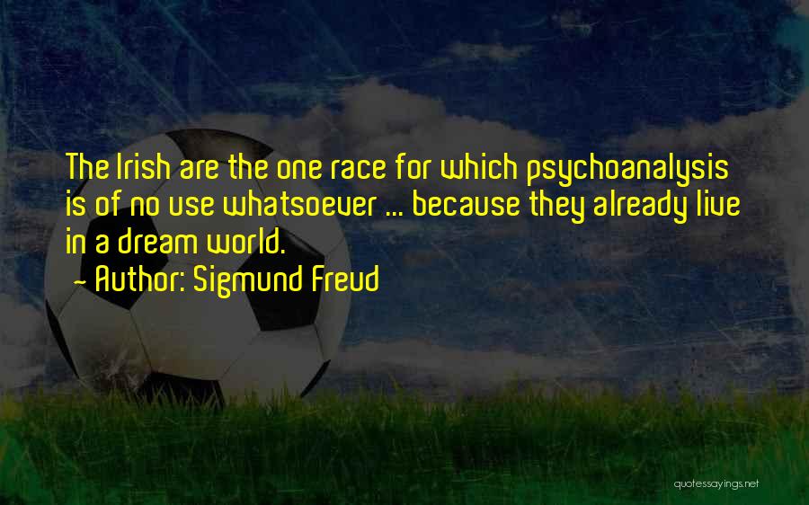 Sigmund Freud Quotes: The Irish Are The One Race For Which Psychoanalysis Is Of No Use Whatsoever ... Because They Already Live In