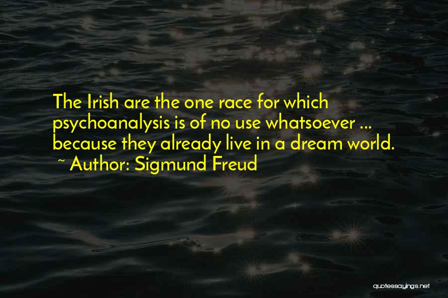 Sigmund Freud Quotes: The Irish Are The One Race For Which Psychoanalysis Is Of No Use Whatsoever ... Because They Already Live In