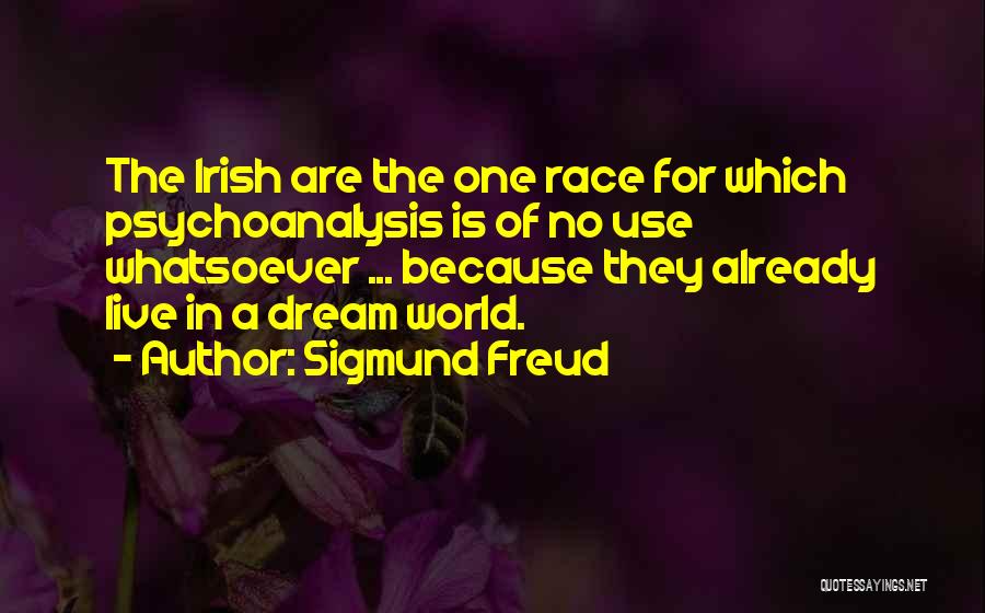 Sigmund Freud Quotes: The Irish Are The One Race For Which Psychoanalysis Is Of No Use Whatsoever ... Because They Already Live In