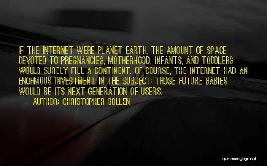 Christopher Bollen Quotes: If The Internet Were Planet Earth, The Amount Of Space Devoted To Pregnancies, Motherhood, Infants, And Toddlers Would Surely Fill