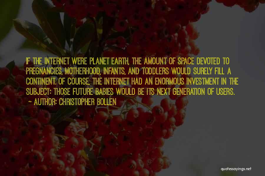 Christopher Bollen Quotes: If The Internet Were Planet Earth, The Amount Of Space Devoted To Pregnancies, Motherhood, Infants, And Toddlers Would Surely Fill