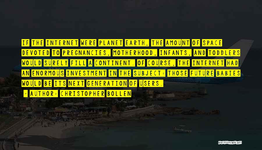 Christopher Bollen Quotes: If The Internet Were Planet Earth, The Amount Of Space Devoted To Pregnancies, Motherhood, Infants, And Toddlers Would Surely Fill