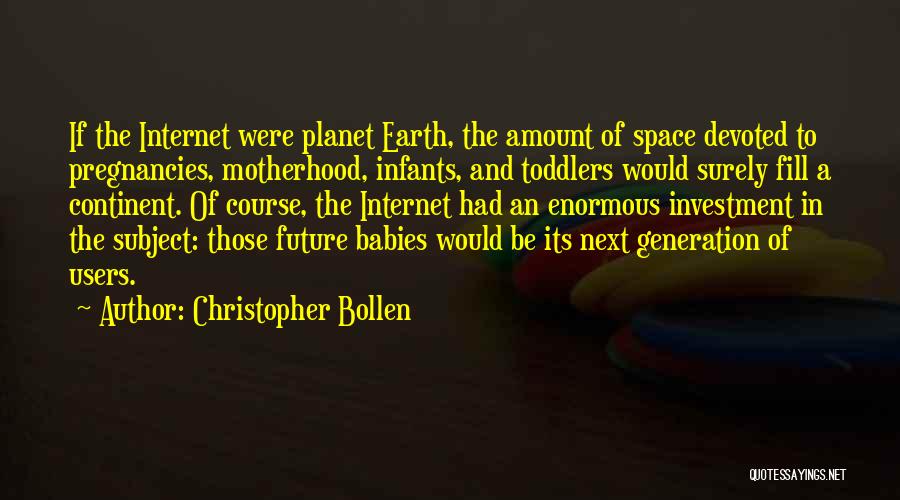 Christopher Bollen Quotes: If The Internet Were Planet Earth, The Amount Of Space Devoted To Pregnancies, Motherhood, Infants, And Toddlers Would Surely Fill